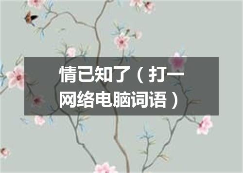情已知了（打一网络电脑词语）