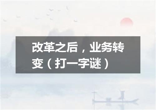 改革之后，业务转变（打一字谜）
