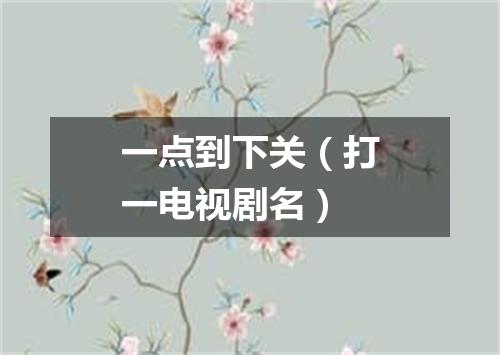 一点到下关（打一电视剧名）