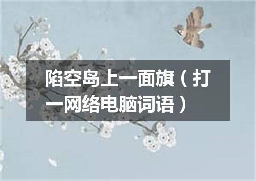 陷空岛上一面旗（打一网络电脑词语）