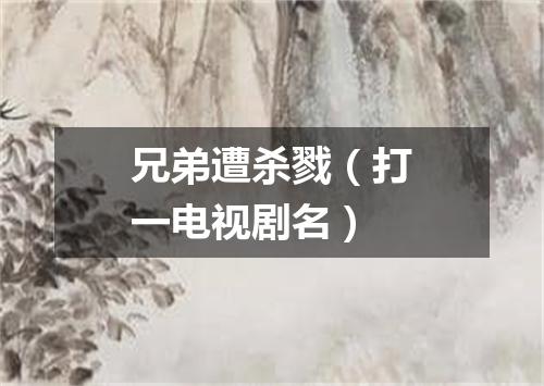 兄弟遭杀戮（打一电视剧名）