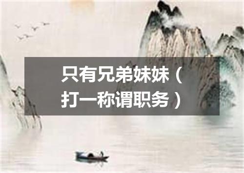 只有兄弟妹妹（打一称谓职务）