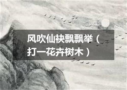 风吹仙袂飘飘举（打一花卉树木）