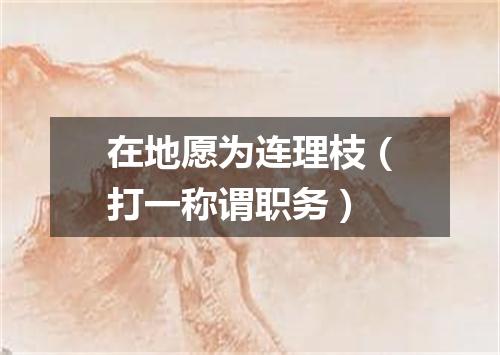 在地愿为连理枝（打一称谓职务）
