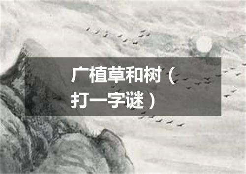 广植草和树（打一字谜）
