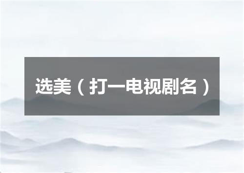 选美（打一电视剧名）