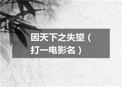 因天下之失望（打一电影名）