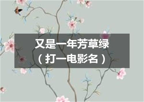 又是一年芳草绿（打一电影名）