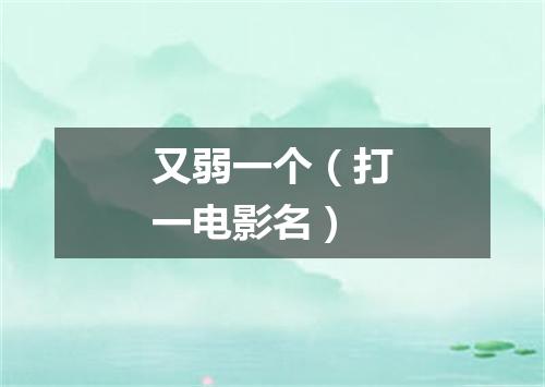 又弱一个（打一电影名）