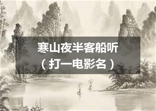 寒山夜半客船听（打一电影名）