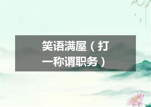 笑语满屋（打一称谓职务）