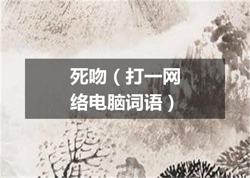 死吻（打一网络电脑词语）