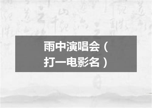 雨中演唱会（打一电影名）