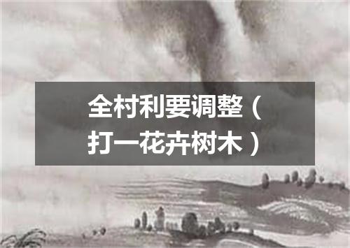 全村利要调整（打一花卉树木）