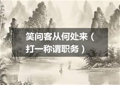 笑问客从何处来（打一称谓职务）