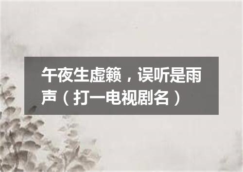 午夜生虚籁，误听是雨声（打一电视剧名）