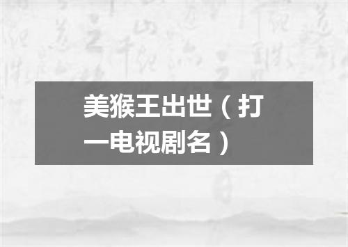 美猴王出世（打一电视剧名）