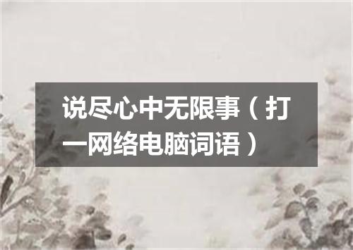 说尽心中无限事（打一网络电脑词语）