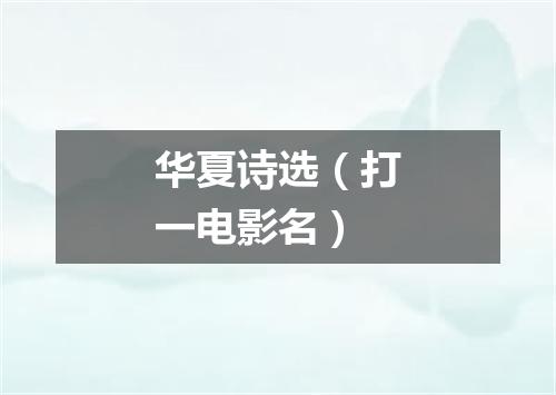 华夏诗选（打一电影名）