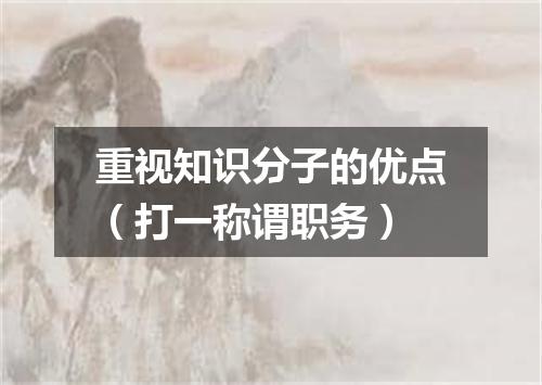 重视知识分子的优点（打一称谓职务）