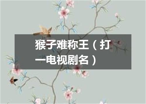 猴子难称王（打一电视剧名）