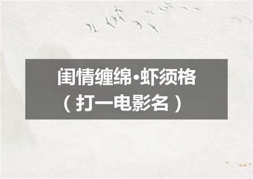 闺情缠绵·虾须格（打一电影名）