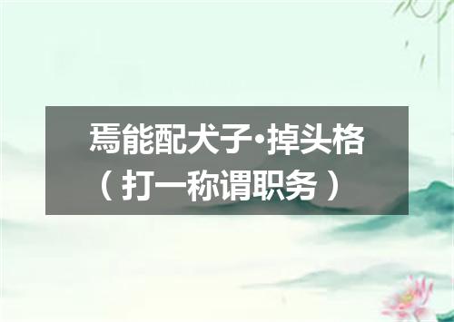 焉能配犬子·掉头格（打一称谓职务）
