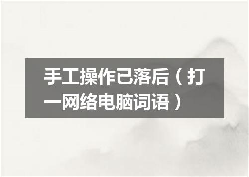 手工操作已落后（打一网络电脑词语）