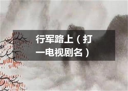 行军路上（打一电视剧名）