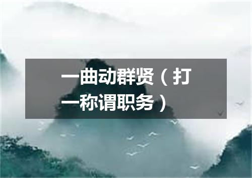 一曲动群贤（打一称谓职务）