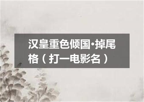 汉皇重色倾国·掉尾格（打一电影名）