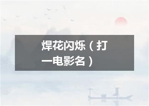 焊花闪烁（打一电影名）