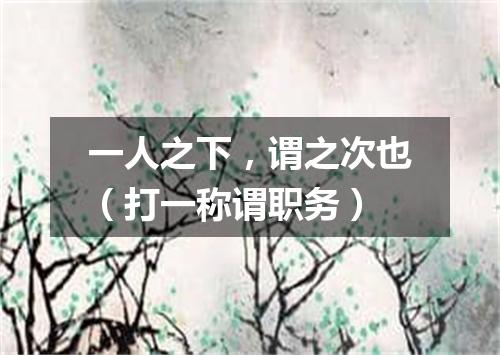 一人之下，谓之次也（打一称谓职务）