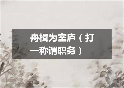 舟楫为室庐（打一称谓职务）