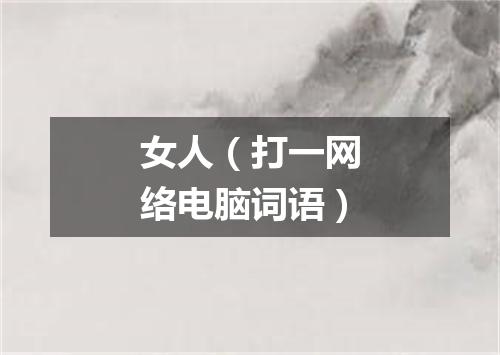 女人（打一网络电脑词语）