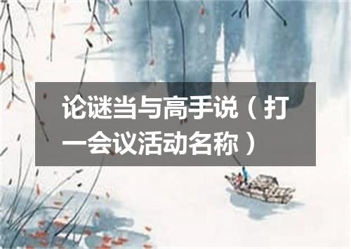 论谜当与高手说（打一会议活动名称）