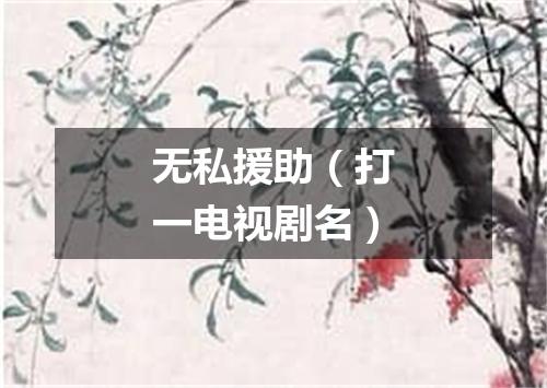 无私援助（打一电视剧名）