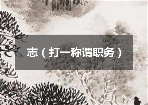 志（打一称谓职务）