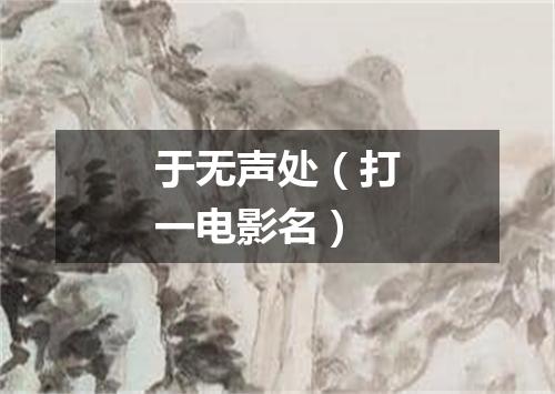 于无声处（打一电影名）