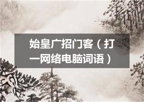 始皇广招门客（打一网络电脑词语）