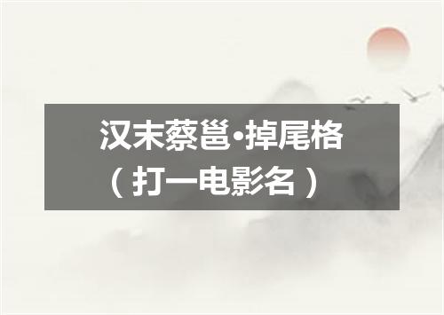 汉末蔡邕·掉尾格（打一电影名）