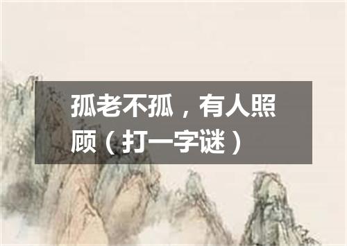 孤老不孤，有人照顾（打一字谜）