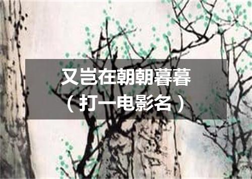 又岂在朝朝暮暮（打一电影名）