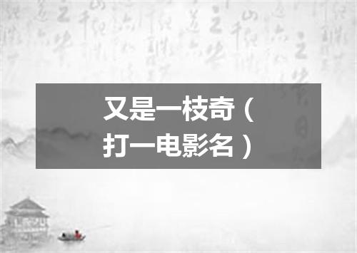 又是一枝奇（打一电影名）