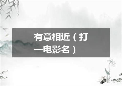 有意相近（打一电影名）