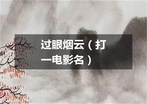 过眼烟云（打一电影名）