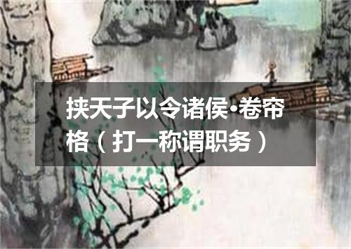 挟天子以令诸侯·卷帘格（打一称谓职务）