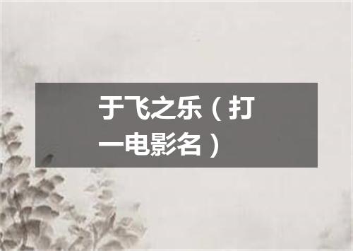 于飞之乐（打一电影名）