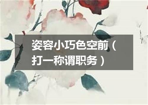 姿容小巧色空前（打一称谓职务）