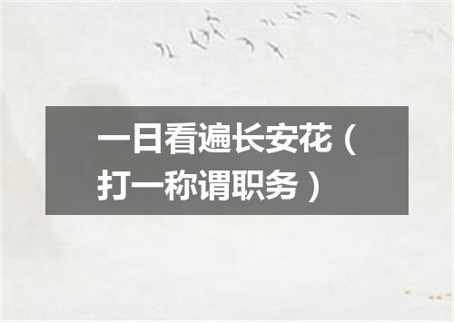 一日看遍长安花（打一称谓职务）